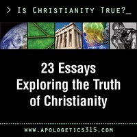 23 Essays Exploring the Truth of Christianity